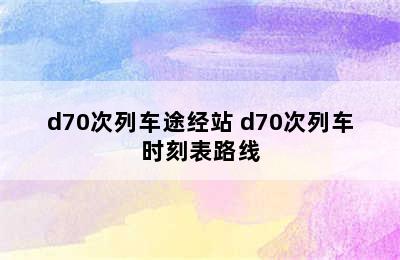 d70次列车途经站 d70次列车时刻表路线